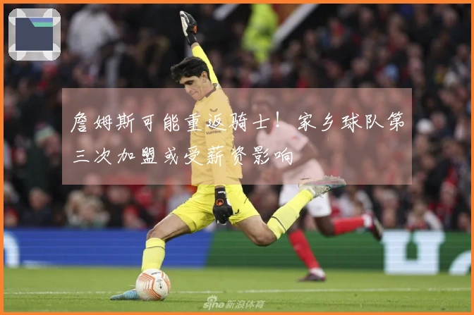 詹姆斯可能重返骑士！家乡球队第三次加盟或受薪资影响